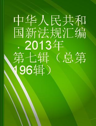 中华人民共和国新法规汇编 2013年第七辑（总第197辑）