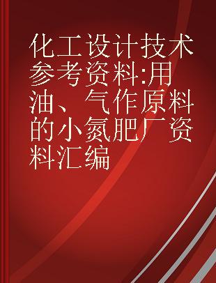 化工设计技术参考资料 用油、气作原料的小氮肥厂资料汇编