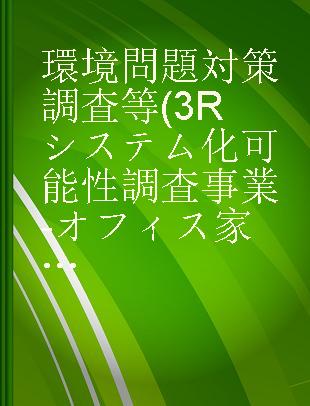 環境問題対策調査等(3Rシステム化可能性調査事業-オフィス家具の3Rシステム化可能性調査)報告書 平成18年度