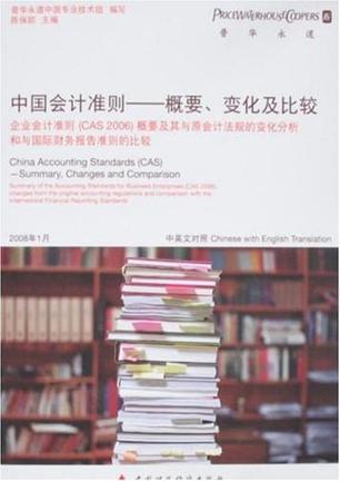 中国会计准则 概要、变化及比较 企业会计准则(CAS 2006)概要及其与原会计法规的变化分析和与国际财务报告准则的比较 中英文对照 summary, changes and comparison...