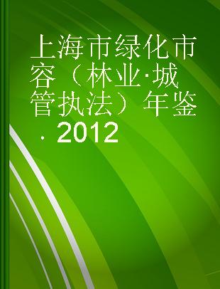 上海市绿化市容（林业·城管执法）年鉴 2012