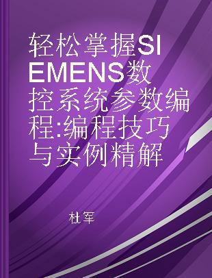 轻松掌握SIEMENS数控系统参数编程 编程技巧与实例精解