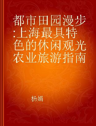 都市田园漫步 上海最具特色的休闲观光农业旅游指南