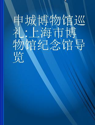 申城博物馆巡礼 上海市博物馆纪念馆导览