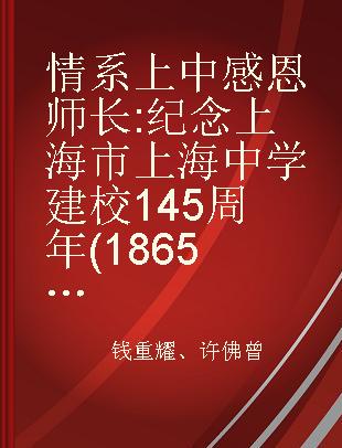 情系上中 感恩师长 纪念上海市上海中学建校145周年(1865年-2010年)