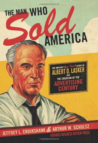 The man who sold America : the amazing (but true!) story of Albert D. Lasker and the creation of the advertising century /