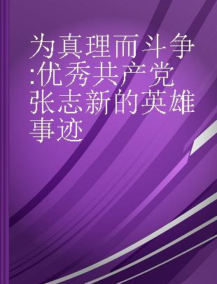 为真理而斗争 优秀共产党张志新的英雄事迹