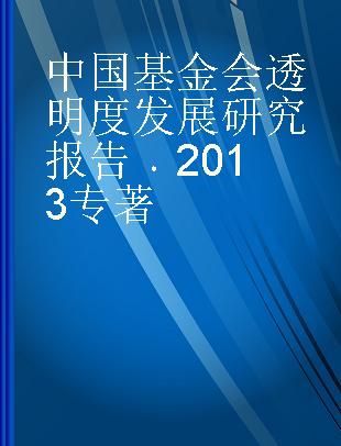 中国基金会透明度发展研究报告 2013 2013