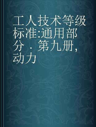 工人技术等级标准 通用部分 第九册 动力