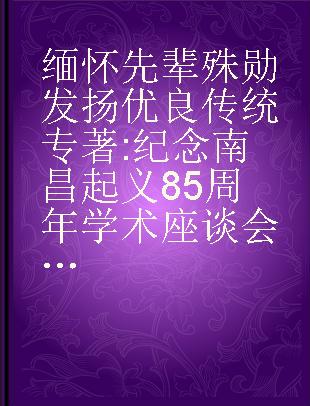 缅怀先辈殊勋 发扬优良传统 纪念南昌起义85周年学术座谈会文集