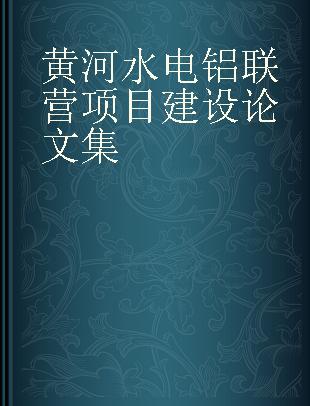 黄河水电铝联营项目建设论文集