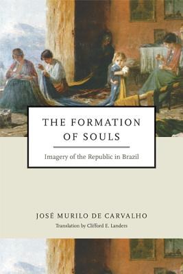 The formation of souls : imagery of the Republic in Brazil /