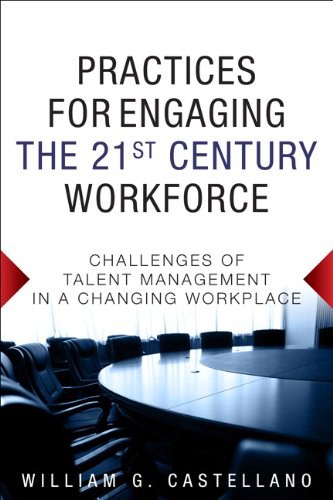 Practices for engaging the 21st century workforce : challenges of talent management in a changing workplace /