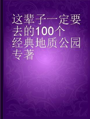 这辈子一定要去的100个经典地质公园