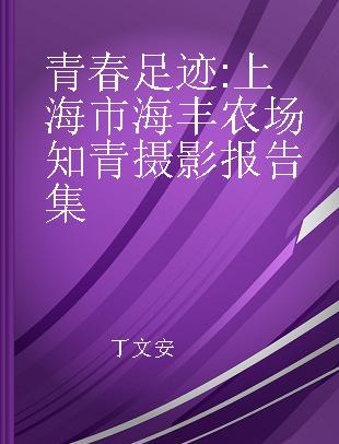 青春足迹 上海市海丰农场知青摄影报告集