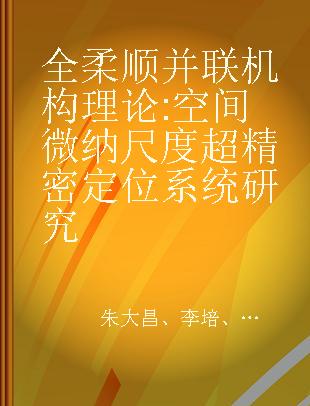 全柔顺并联机构理论 空间微纳尺度超精密定位系统研究