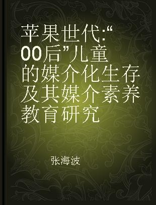 苹果世代 “00后”儿童的媒介化生存及其媒介素养教育研究