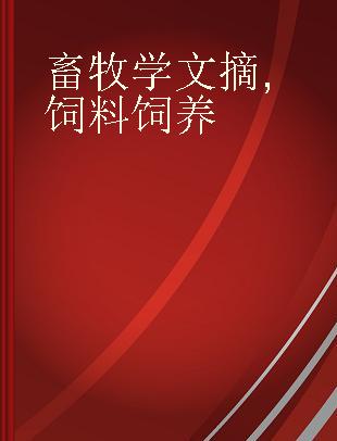 畜牧学文摘 饲料饲养