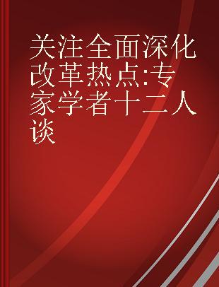 关注全面深化改革热点 专家学者十二人谈