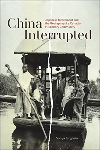 China Interrupted : Japanese internment and the reshaping of a Canadian missionary community /