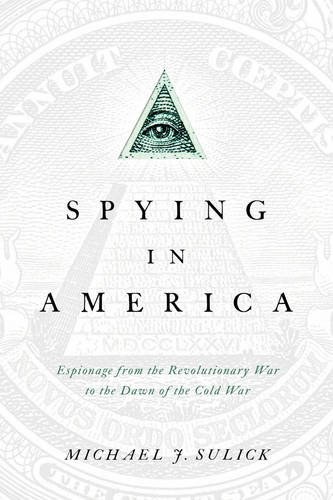 Spying in America : espionage from the Revolutionary War to the dawn of the Cold War /
