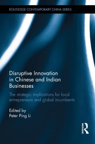 Disruptive innovation in Chinese and Indian businesses : the strategic implications for local entrepreneurs and global incumbents /