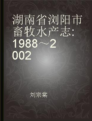 湖南省浏阳市畜牧水产志 1988～2002