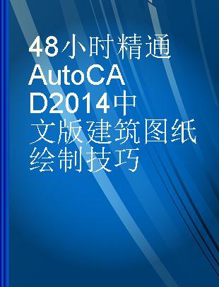 48小时精通AutoCAD 2014中文版建筑图纸绘制技巧