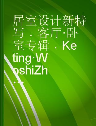 居室设计新特写 客厅·卧室专辑 Keting·Woshi Zhuanji