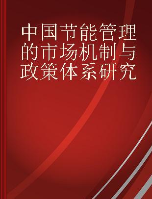 中国节能管理的市场机制与政策体系研究