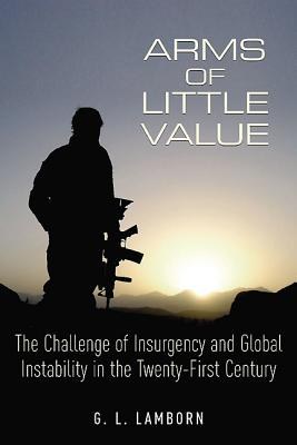 Arms of little value : the challenge of insurgency and global instability in the 21st century /