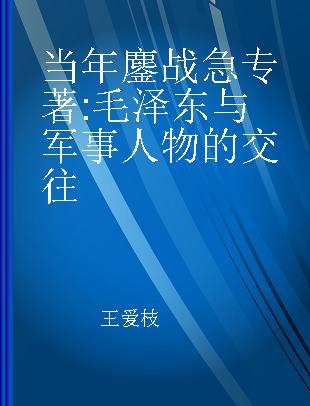 当年鏖战急 毛泽东与军事人物的交往