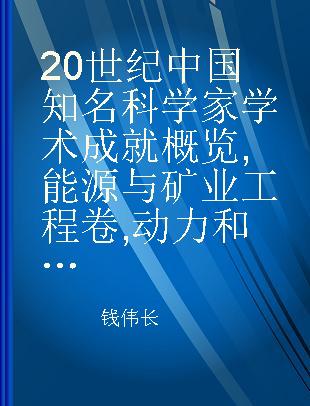 20世纪中国知名科学家学术成就概览 能源与矿业工程卷 动力和电气科学技术与工程分册 一