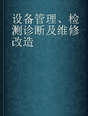 设备管理、监测诊断及维修改造 第七届全国设备管理、第八届全国设备维修与改造学术会议论文集