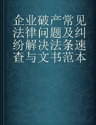 企业破产常见法律问题及纠纷解决法条速查与文书范本