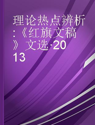 理论热点辨析 《红旗文稿》文选·2013