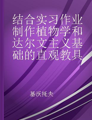 结合实习作业制作植物学和达尔文主义基础的直观教具