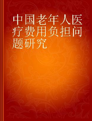 中国老年人医疗费用负担问题研究