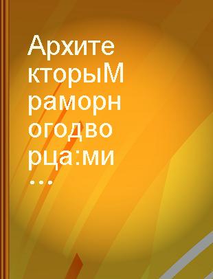 Архитекторы Мраморного дворца : мистификации и реальность /