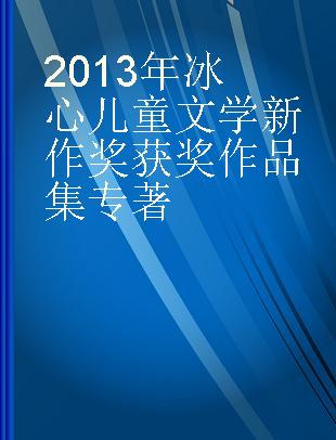 2013年冰心儿童文学新作奖获奖作品集