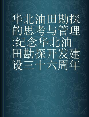 华北油田勘探的思考与管理 纪念华北油田勘探开发建设三十六周年