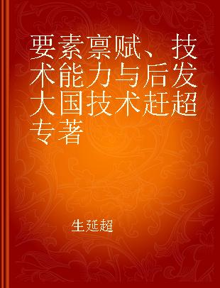 要素禀赋、技术能力与后发大国技术赶超