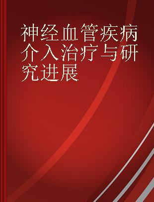 神经血管疾病介入治疗与研究进展