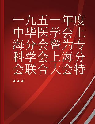 一九五一年度中华医学会上海分会暨为专科学会上海分会联合大会特刊