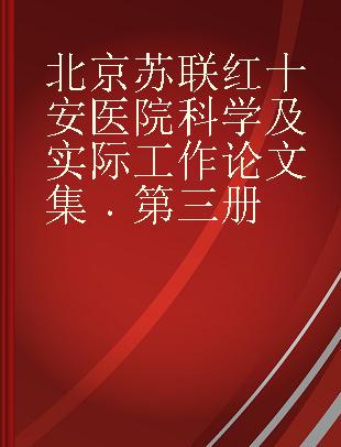 北京苏联红十安医院科学及实际工作论文集 第三册