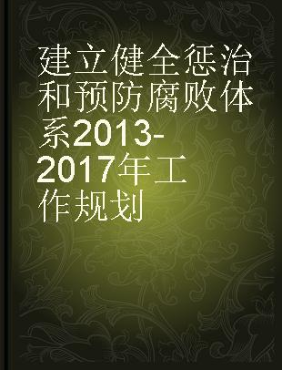 建立健全惩治和预防腐败体系2013-2017年工作规划