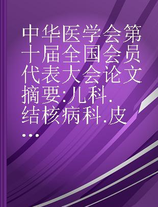 中华医学会第十届全国会员代表大会论文摘要 儿科.结核病科.皮肤性病科.公共卫生科部分