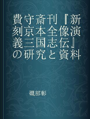 費守斎刊『新刻京本全像演義三国志伝』の研究と資料