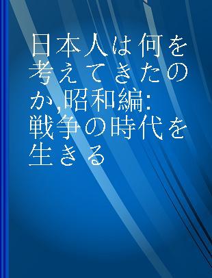 日本人は何を考えてきたのか 昭和編 戦争の時代を生きる