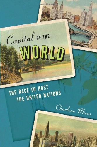 Capital of the world : the race to host the United Nations /